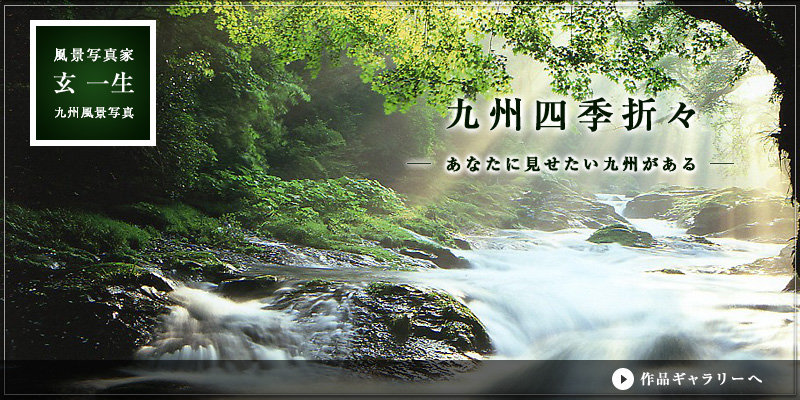 風景写真家　玄一生　九州風景写真　九州四季折々　—あなたに見せたい九州がある—